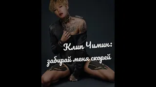 Клип Чимин:забирай меня скорей ?!