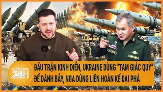 Điểm nóng quốc tế: Ukraine dùng “Tam giác quỷ” bẫy phòng thủ, Nga dùng kế hay đại phá