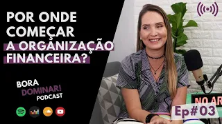 #03 Por onde começar a organização financeira? | PODCAST BORA DOMINAR!