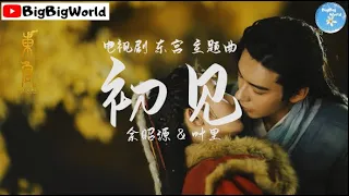 余昭源 & 叶里- 初见（电视剧 东宫 主题曲）『离心碎 空流泪 人不归 忘川之水』【 歌词字幕/完整版 】♪ BBW