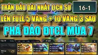 LÊN FULL 5 VÀNG + 10 VÀNG 3 SAO LẬP KỈ LỤC TRẬN ĐẤU DÀI NHẤT LỊCH ĐTCL MÙA 7