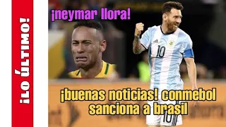 ¡BUENAS NOTICIAS! CONMEBOL SANCIONA A BRASIL | NEYMAR LLORA