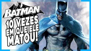 10 VEZES em que o BATMAN MATOU!