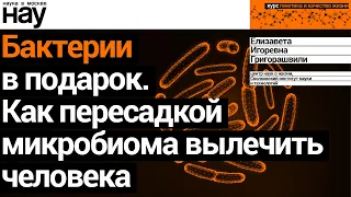 «Бактерии в подарок. Как пересадкой микробиома вылечить человека». Спикер: Елизавета Григорашвили