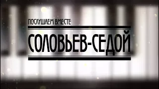 Послушаем вместе.Соловьев-Седой