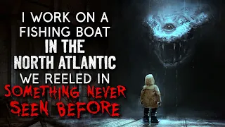 "I work on a fishing boat in the North Atlantic. We reeled something never seen before" Creepypasta