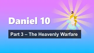 Daniel Chapter 10 Part 3 - The Heavenly Warfare