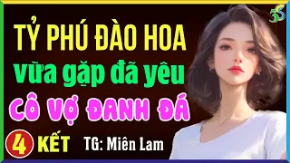 Tỷ phú đào hoa vừa gặp đã yêu cô vợ đanh đá Tập 4 KẾT- Truyện ngôn tình đêm khuya