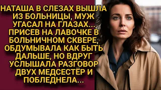 Выйдя в слезах от угасающего мужа, присела на лавочку, но вдруг подслушала медсестёр...