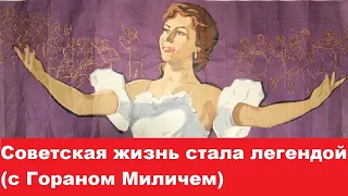 Советская жизнь стала легендой (с Гораном Миличем)