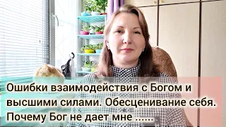 Почему Бог не дает мне.....Ошибки взаимодействия с Высшими силами/Обесценивание себя.