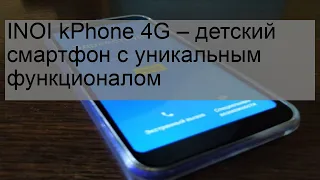 INOI kPhone 4G – детский смартфон с уникальным функционалом