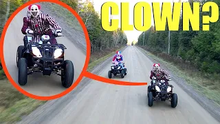 when you see clowns on ATV’s do not let them catch you! Lock your doors and Keep driving away FAST!