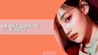 how would GUGUDAN sing 'CLC - HELICOPTER'