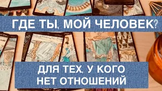 ГДЕ ТЫ, МОЙ ЧЕЛОВЕК? Расклад для тех, у кого нет отношений и давно одинок. ТАРО.