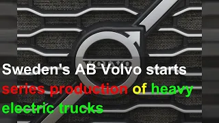 Sweden's AB Volvo starts series production of heavy electric trucks