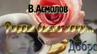 В. Асмолов Рядом быть хочу...