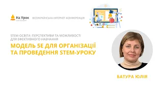 Юлія Батура. Модель 5Е для організації та проведення STEM-уроку