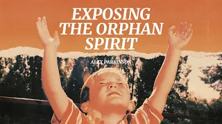 Exposing the Orphan Spirit | Alex Parkinson