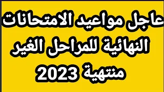 عاجل مواعيد الامتحانات النهائية للمراحل الغير منتهية 2023 🔥😱