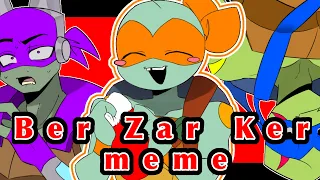 Ber Zar Ker meme  /rottmnt/ROTtmnt