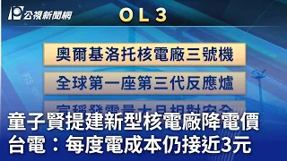 童子賢提建新型核電廠降電價 台電：每度電成本仍接近3元｜20240509 公視晚間新聞