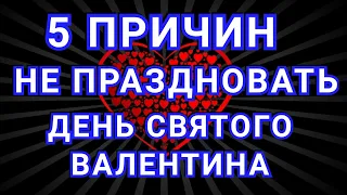 5 причин НЕ ПРАЗДНОВАТЬ день СВЯТОГО ВАЛЕНТИНА