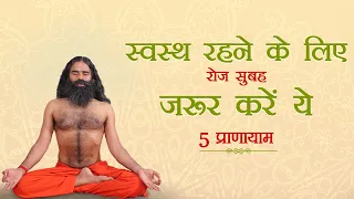 स्वस्थ रहने के लिए रोज सुबह जरूर करें ये 5 प्राणायाम || Swami Ramdev