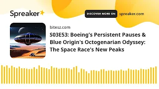 S03E53: Boeing's Persistent Pauses & Blue Origin's Octogenarian Odyssey: The Space Race's New Peaks