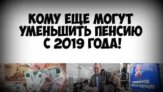 Кому еще могут уменьшить пенсию с 2019 года