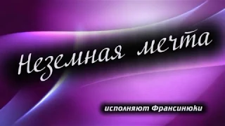 Неземная мечта. Исполняют: Франсинюки