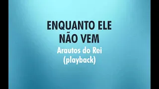 ENQUANTO ELE NÃO VEM - Arautos do Rei (Playback com Letra)