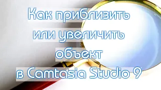 Как приблизить или увеличить объект в Camtasia Studio 9