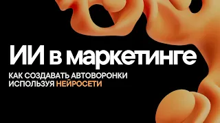 НЕЙРОСЕТИ для БИЗНЕСА и МАРКЕТИНГА - Создание Автоворонок с ИИ