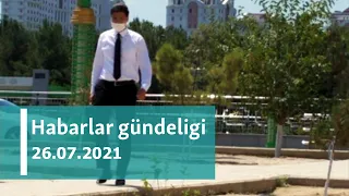 Habarlar gündeligi - 26-njy iýul, 2021-nji ýyl