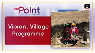 Vibrant Village Programme - To The Point | Drishti IAS English
