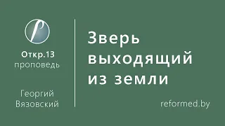 Зверь выходящий из земли. Откр.13 / Георгий Вязовский // 15.11.2020