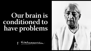 Our brain is conditioned to have problems | Krishnamurti