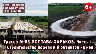 #9.1 Строительство трассы М-03 от границы Харьковской области до Полтавы. 6 объектов! 04.06.2021