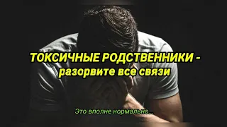 ТОКСИЧНЫЕ РОДСТВЕННИКИ - разорвите все связи . ВЫ ПОПАЛИ...