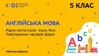 5 клас. Англійська мова. Рідне місто/село. Урок № 4. Повторення часових форм (Тиж.7:ПН)