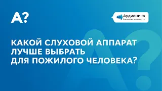 Какой слуховой аппарат лучше выбрать для пожилого человека?