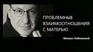 ПРОБЛЕМНЫЕ ВЗАИМООТНОШЕНИЯ С МАТЕРЬЮ Михаил Лабковский