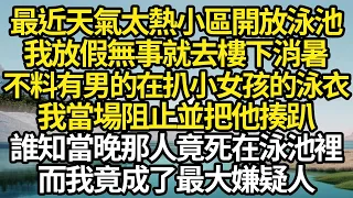 最近天氣太熱小區開放泳池，我放假無事就去樓下消暑，不料有男的在扒小女孩的泳衣，我當場阻止並把他揍趴，誰知當晚那人竟死在泳池裡，而我竟成了最大嫌疑人#故事#情感#情感故事#人生#人生經驗#人生故事