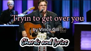 Tryin to get over you by Vince Gill with chords and lyrics