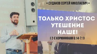 Только Христос утешение наше (2-е Коринфянам  6:14-7:1) // Судаков С.Н.