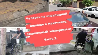 ЧЕЛОВЕК НА ИНВАЛИДНОЙ КОЛЯСКЕ В МАХАЧКАЛЕ. ЧАСТЬ 2. СОЦИАЛЬНЫЙ ЭКСПЕРИМЕНТ.