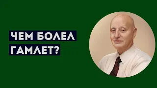 ЧЕМ БОЛЕЛ ГАМЛЕТ? Профессиональное мнение А.Ю.Магалифа