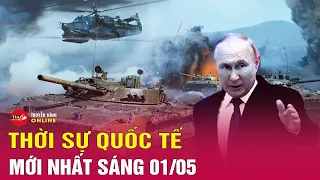 Toàn cảnh thời sự quốc tế sáng 1/5: Nga chọc thủng phòng tuyến, Ukraine quyết định sai lầm