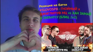 РЕАКЦИЯ НА БАТТЛ | #slovospb  - ГНОЙНЫЙ x ДЖИГЛИПУФ МЦ vs ХАН ЗАМАЙ x ЗАЕБАТСУ (БЛИЦ 2x2)